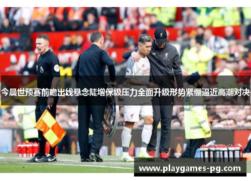 今晨世预赛前瞻出线悬念陡增保级压力全面升级形势紧绷逼近高潮对决