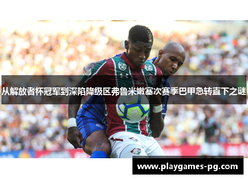 从解放者杯冠军到深陷降级区弗鲁米嫩塞次赛季巴甲急转直下之谜