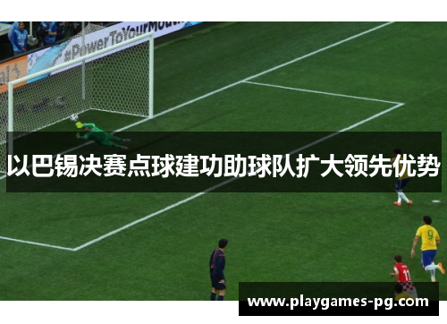 以巴锡决赛点球建功助球队扩大领先优势
