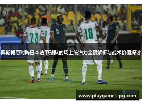 奥斯梅恩对阵日本法甲球队的场上统治力全景解析与战术价值探讨