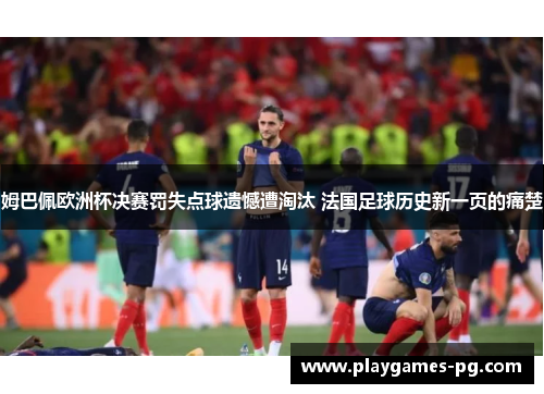 姆巴佩欧洲杯决赛罚失点球遗憾遭淘汰 法国足球历史新一页的痛楚