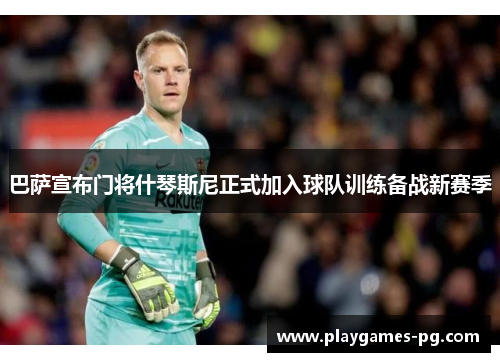 巴萨宣布门将什琴斯尼正式加入球队训练备战新赛季