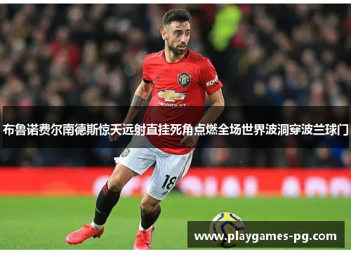 布鲁诺费尔南德斯惊天远射直挂死角点燃全场世界波洞穿波兰球门