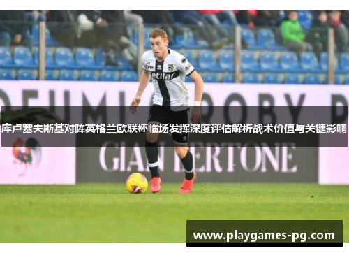 库卢塞夫斯基对阵英格兰欧联杯临场发挥深度评估解析战术价值与关键影响