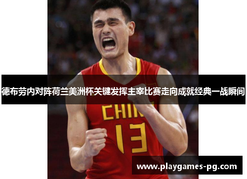 德布劳内对阵荷兰美洲杯关键发挥主宰比赛走向成就经典一战瞬间