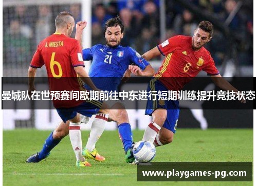 曼城队在世预赛间歇期前往中东进行短期训练提升竞技状态