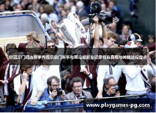 欧冠冷门精选赛季秀揭示豪门失手与黑马崛起全记录背后真相与关键战役盘点