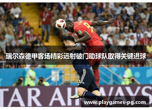 瑞尔森德甲客场精彩远射破门助球队取得关键进球 瑞尔森德甲客场精彩远射破门助球队取得关键进球