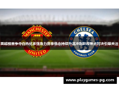 英超榜首争夺白热化多强角力赛季悬念持续升温冲刺阶段焦点对决引爆关注 英超榜首争夺白热化多强角力赛季悬念持续升温冲刺阶段焦点对决引爆关注