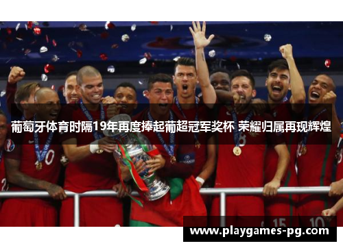 葡萄牙体育时隔19年再度捧起葡超冠军奖杯 荣耀归属再现辉煌 葡萄牙体育时隔19年再度捧起葡超冠军奖杯 荣耀归属再现辉煌
