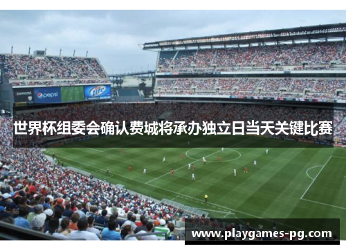 世界杯组委会确认费城将承办独立日当天关键比赛