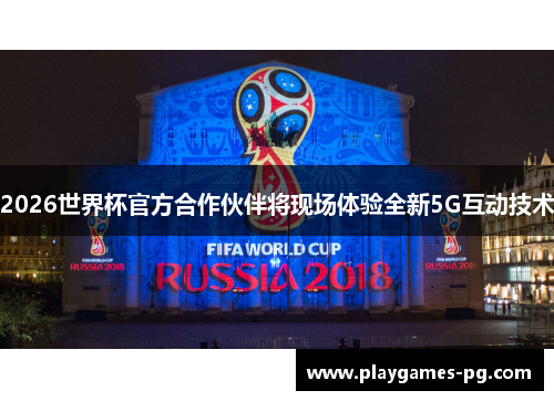 2026世界杯官方合作伙伴将现场体验全新5G互动技术