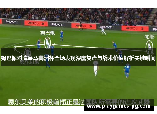 姆巴佩对阵皇马美洲杯全场表现深度复盘与战术价值解析关键瞬间