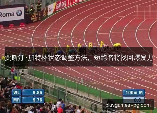 贾斯汀·加特林状态调整方法，短跑名将找回爆发力