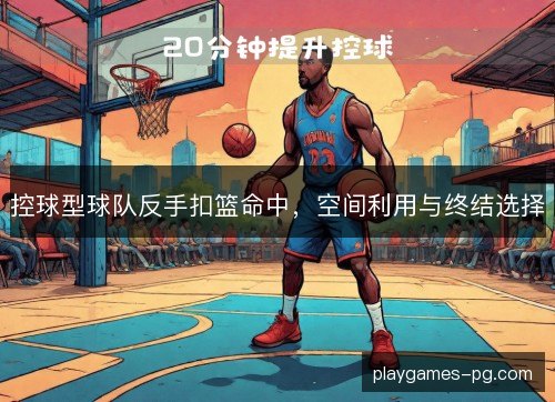 控球型球队反手扣篮命中，空间利用与终结选择