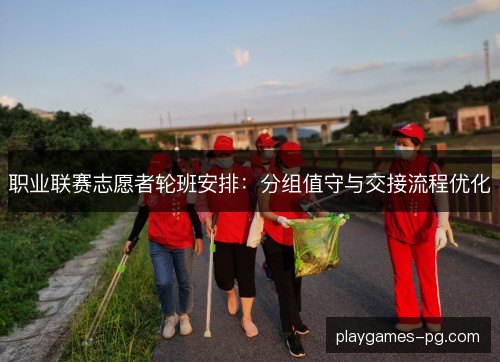 职业联赛志愿者轮班安排:分组值守与交接流程优化 职业联赛志愿者轮班安排:分组值守与交接流程优化
