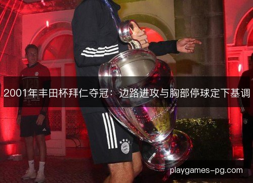 2001年丰田杯拜仁夺冠：边路进攻与胸部停球定下基调